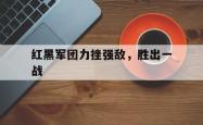 红黑军团力挫强敌，胜出一战